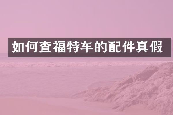 如何查福特车的配件真假