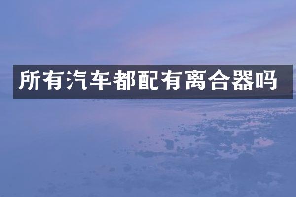 所有汽车都配有离合器吗