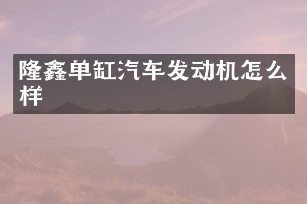 隆鑫单缸汽车发动机怎么样