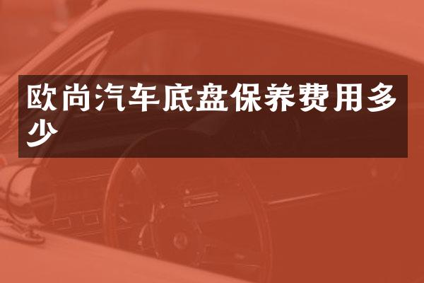 欧尚汽车底盘保养费用多少