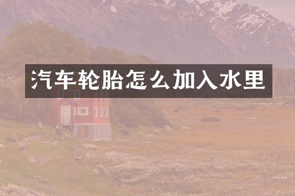 汽车轮胎怎么加入水里