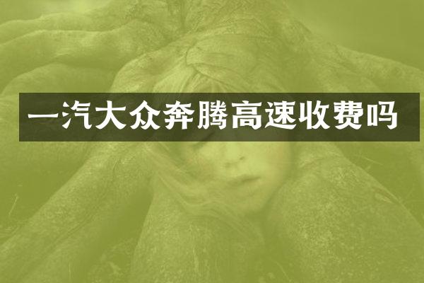 一汽大众奔腾高速收费吗