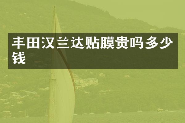 丰田汉兰达贴膜贵吗多少钱