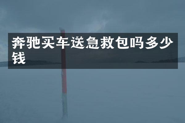 奔驰买车送急救包吗多少钱