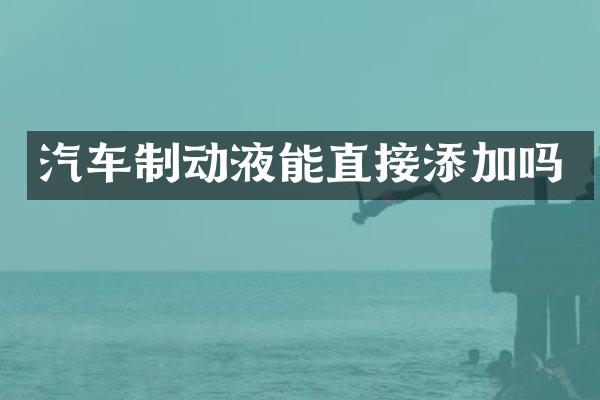汽车制动液能直接添加吗