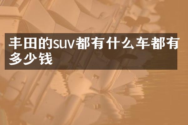 丰田的suv都有什么车都有多少钱