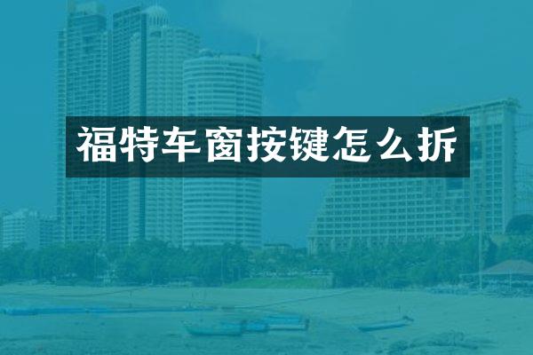 福特车窗按键怎么拆