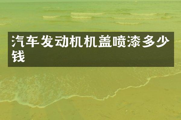 汽车发动机机盖喷漆多少钱