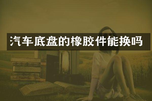 汽车底盘的橡胶件能换吗