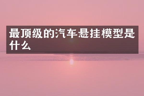 最顶级的汽车悬挂模型是什么