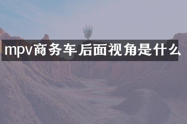 mpv商务车后面视角是什么