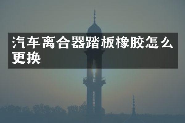 汽车离合器踏板橡胶怎么更换