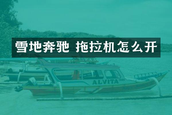 雪地奔驰 拖拉机怎么开