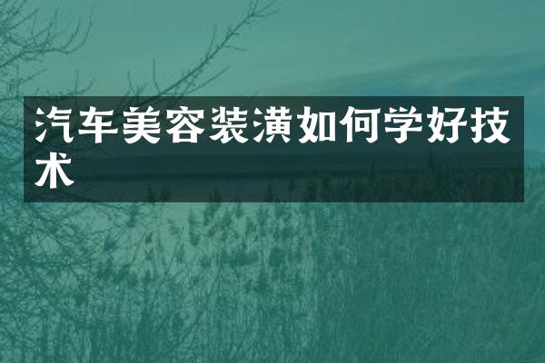 汽车美容装潢如何学好技术