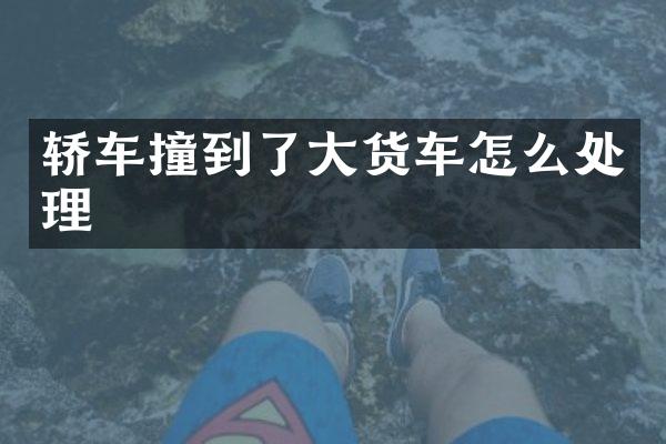 轿车撞到了大货车怎么处理