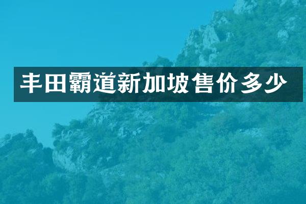 丰田霸道新加坡售价多少
