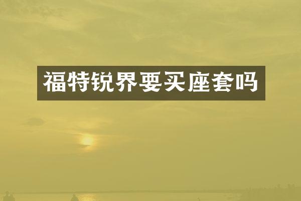 福特锐界要买座套吗