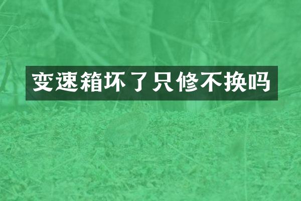 变速箱坏了只修不换吗