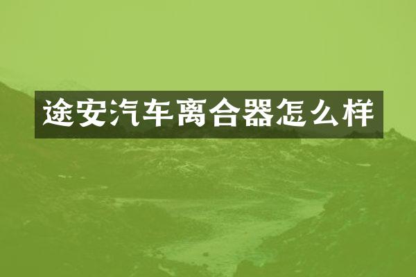 途安汽车离合器怎么样