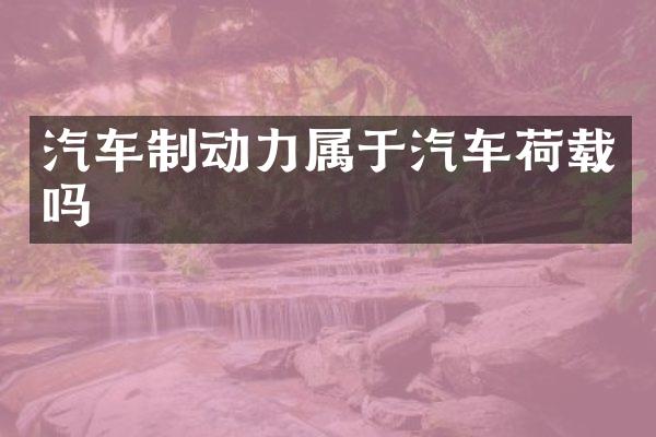汽车制动力属于汽车荷载吗