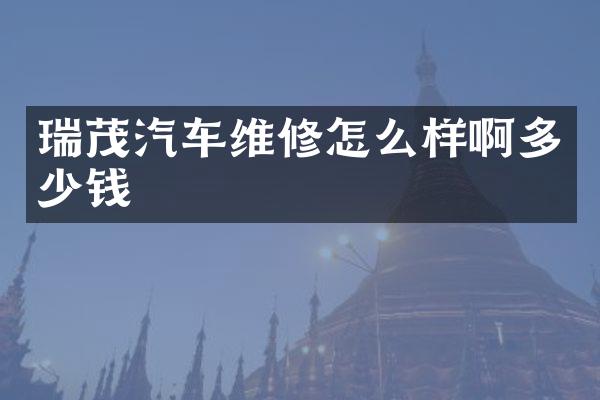 瑞茂汽车维修怎么样啊多少钱