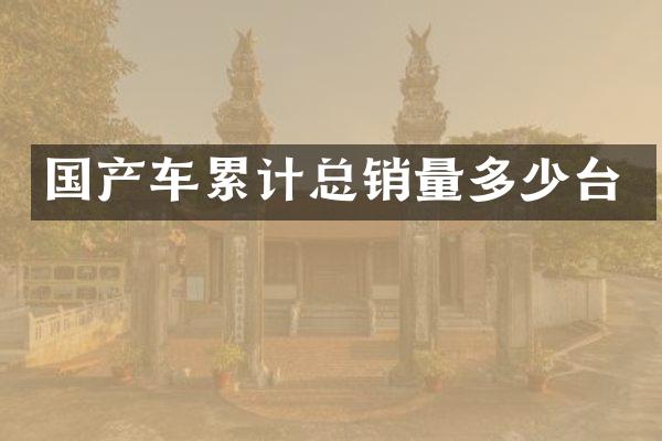 国产车累计总销量多少台
