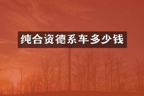 纯合资德系车多少钱
