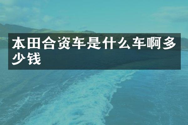 本田合资车是什么车啊多少钱