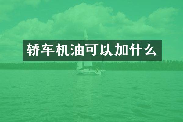 轿车机油可以加什么