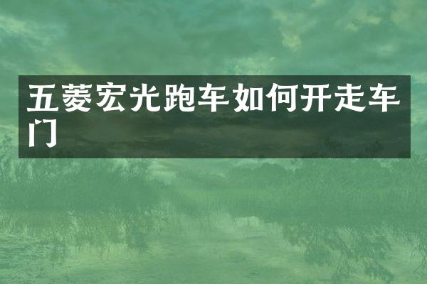 五菱宏光跑车如何开走车门