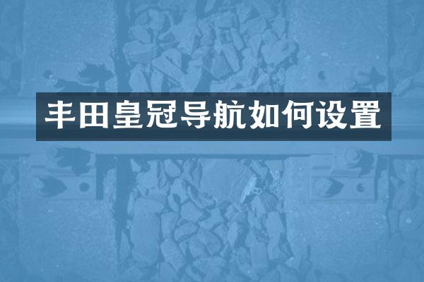 丰田皇冠导航如何设置