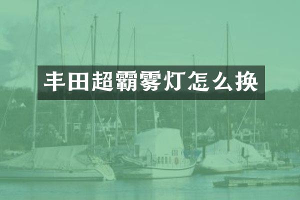 丰田超霸雾灯怎么换