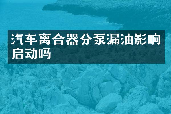 汽车离合器分泵漏油影响启动吗