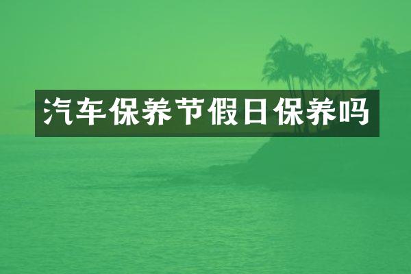 汽车保养节假日保养吗