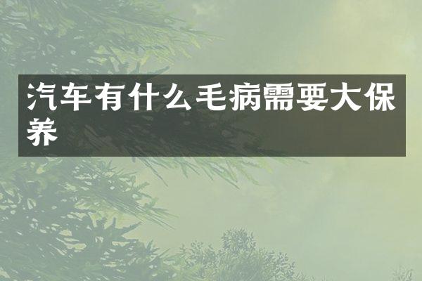 汽车有什么毛病需要大保养
