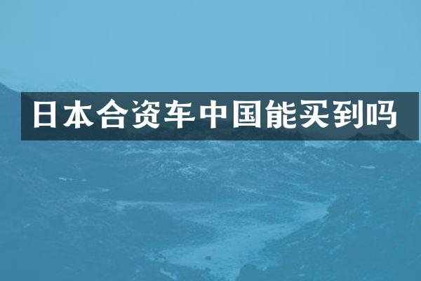 日本合资车中国能买到吗
