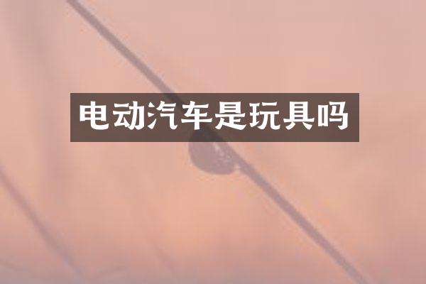 电动汽车是玩具吗