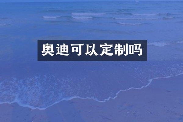 奥迪可以定制吗