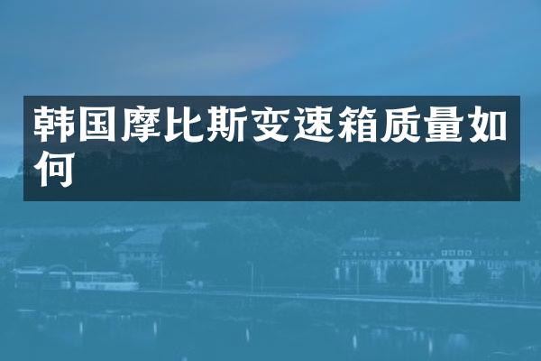 韩国摩比斯变速箱质量如何