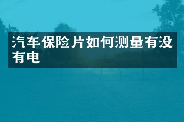 汽车保险片如何测量有没有电