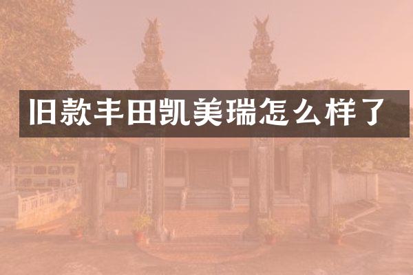 旧款丰田凯美瑞怎么样了