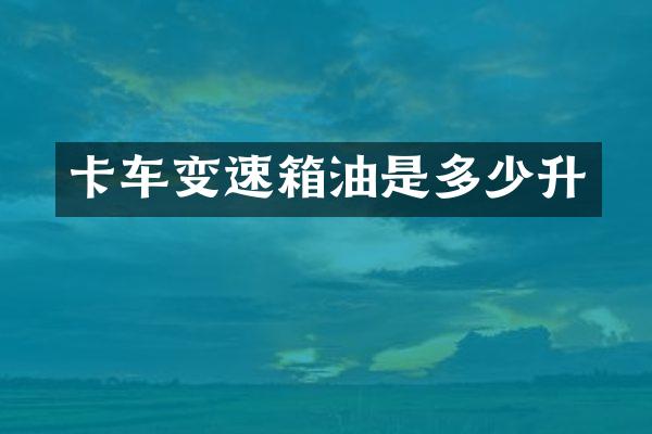卡车变速箱油是多少升