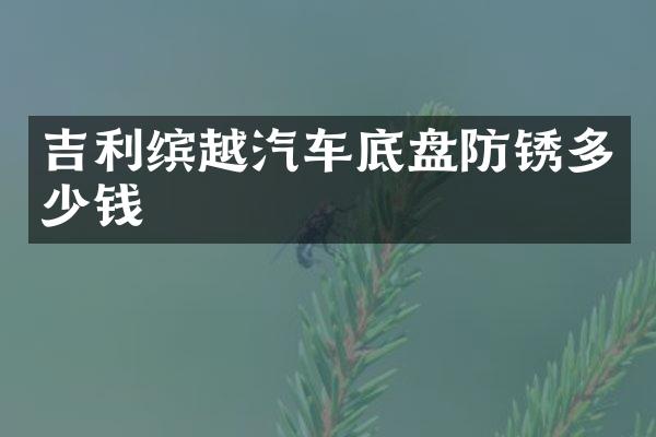 吉利缤越汽车底盘防锈多少钱