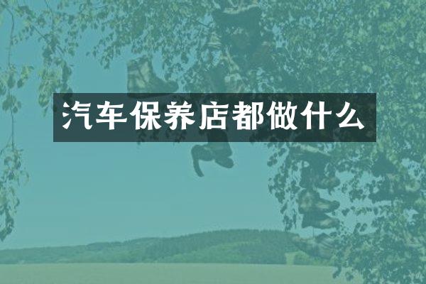 汽车保养店都做什么