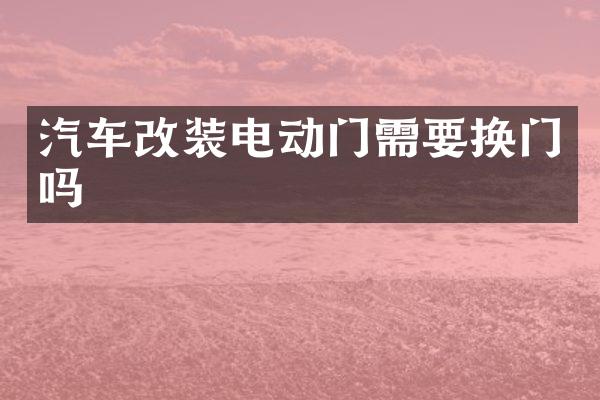 汽车改装电动门需要换门吗