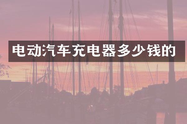 电动汽车充电器多少钱的