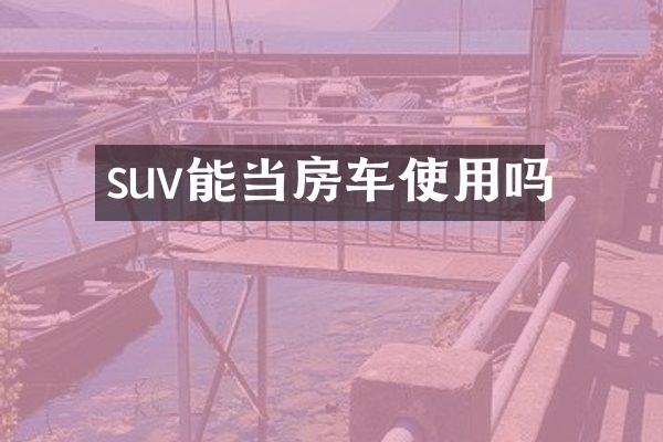 suv能当房车使用吗