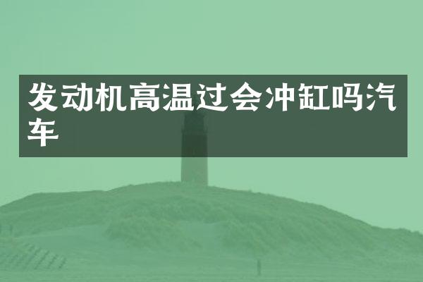 发动机高温过会冲缸吗汽车