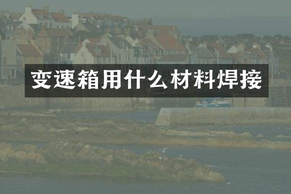 变速箱用什么材料焊接