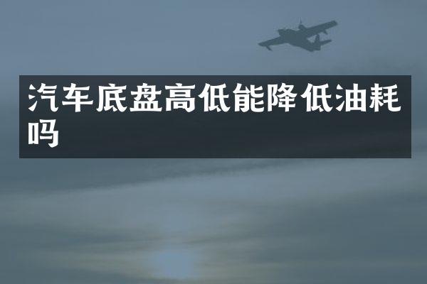汽车底盘高低能降低油耗吗